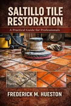 The Professional’s Guide to Saltillo and Mexican Tile: Care, Repair, Restoration, and Preservation