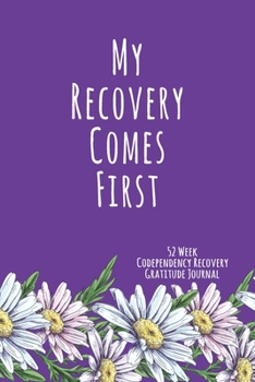 My Recovery Comes First: 52 Week Codependency Recovery Gratitude Journal With Daily and Weekly Gratitude and Affirmations