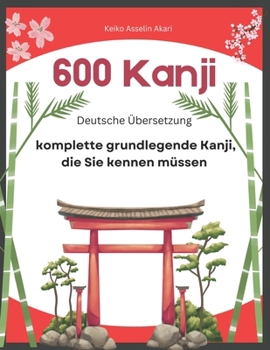 600 komplette grundlegende Kanji, die Sie kennen müssen: Deutsche Übersetzung: Full vocabulary word list with sentence examples and Romaji. Easy to ... for JLPT test levels N5-N1. (German Edition)