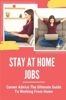 Stay At Home Jobs: Career Advice The Ultimate Guide To Working From Home: Start Your Career At Home
