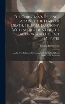 Hardcover The Christian's Defence Against the Fears of Death, Tr. by M. D'assigny. With an Account of the Author, and His Last Minutes: And a True Relation of t Book