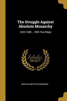 Paperback The Struggle Against Absolute Monarchy: 1603-1688 ... With Two Maps Book
