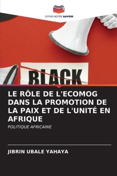 LE RÔLE DE L'ECOMOG DANS LA PROMOTION DE LA PAIX ET DE L'UNITÉ EN AFRIQUE: POLITIQUE AFRICAINE (French Edition)