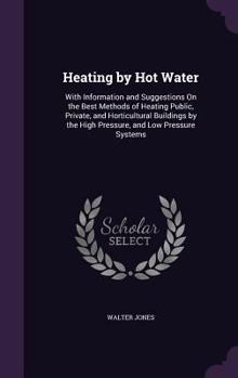 Hardcover Heating by Hot Water: With Information and Suggestions On the Best Methods of Heating Public, Private, and Horticultural Buildings by the Hi Book