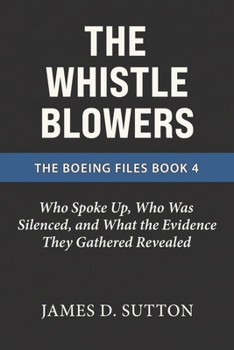 The Whistleblowers: Who Spoke Up, Who Was Silenced, and What the Evidence They Gathered Revealed (The Boeing Files)