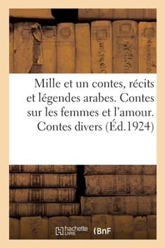 Mille et un contes, r�cits t l�gendes arabes. Contes sur les femmes et l'amour. Contes divers