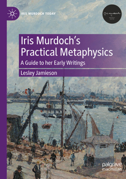 Paperback Iris Murdoch's Practical Metaphysics: A Guide to Her Early Writings Book