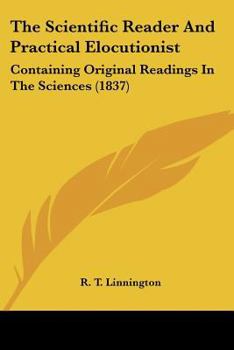 Paperback The Scientific Reader And Practical Elocutionist: Containing Original Readings In The Sciences (1837) Book