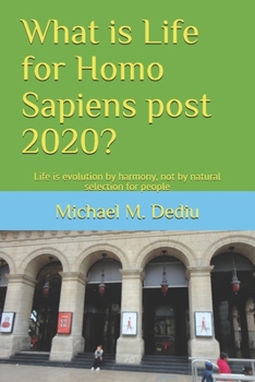 Paperback What is Life for Homo Sapiens post 2020?: Life is evolution by harmony, not by natural selection for people Book