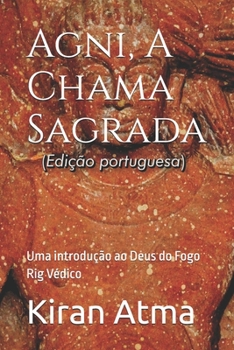 Agni, A Chama Sagrada: Uma introdução ao Deus do Fogo Rig Védico (Desvende os mistérios do universo Hindu: Explore Deuses, Deusas, Mitos, Lendas e a Antiga Sabedoria Védica) (Portuguese Edition)