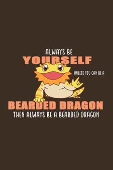 Always Be Yourself Unless Can Be A Bearded Dragon Then Always Be Bearded Dragon: Funny Bearded Dragons Gift For Animal And Reptile Lovers - Notebook, Planner Or Journal Size 6 x 9 110 Lined Pages...Di