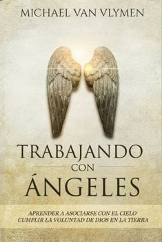 TRABAJANDO CON ÁNGELES: APRENDER A ASOCIARSE CON EL CIELO CUMPLIR LA VOLUNTAD DE DIOS EN LA TIERRA (Spanish Edition)