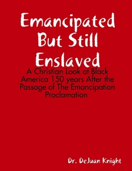 Emancipated But Still Enslaved: A Christian Look at Black America 150 years After the Passage of The Emancipation Proclamation