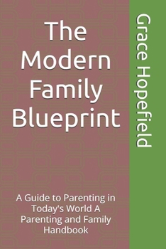 The Modern Family Blueprint: A Guide to Parenting in Today's World A Parenting and Family Handbook