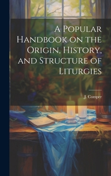 Hardcover A Popular Handbook on the Origin, History, and Structure of Liturgies Book