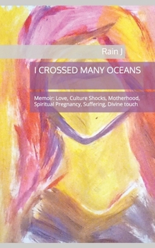 I CROSSED MANY OCEANS: Memoir: Love, Culture Shocks, Motherhood, Spiritual Pregnancy, Suffering, Divine touch