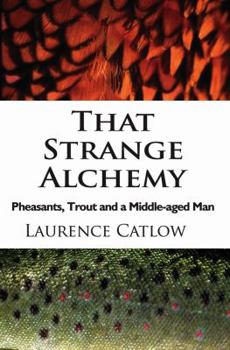Hardcover That Strange Alchemy: Pheasants, Trout and a Middle-Aged Man Book