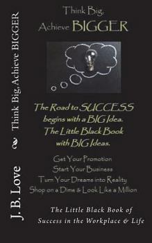 Paperback Think Big, Achieve BIGGER: The Little Black Book of Success in the Workplace & Life Book