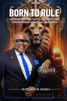 BORN TO RULE: Understanding faith, operating, and growing in spiritual realities and authority