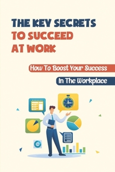 Paperback The Key Secrets To Succeed At Work: How To Boost Your Success In The Workplace: How To Deal With Your Boss Book