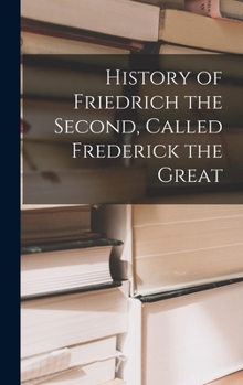 Hardcover History of Friedrich the Second, Called Frederick the Great Book
