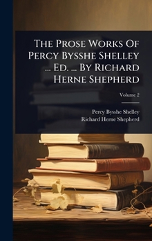 The Prose Works Of Percy Bysshe Shelley ... Ed. ... By Richard Herne Shepherd