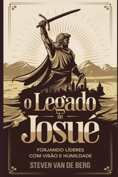 O Legado de Josué: Forjando Líderes com Visão e Humildade (Portuguese Edition)