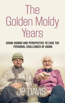 Paperback The Golden Moldy Years: Using Humor & Perspective to Ease the Personal Challenges of Aging Book