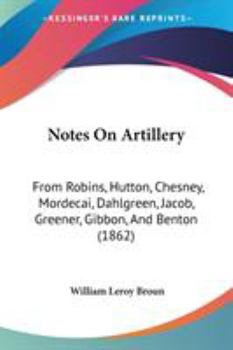 Paperback Notes On Artillery: From Robins, Hutton, Chesney, Mordecai, Dahlgreen, Jacob, Greener, Gibbon, And Benton (1862) Book
