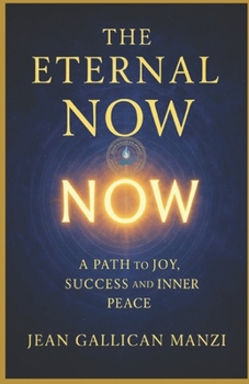 The Eternal NOW: A Path to Joy, Success, and Inner Peace