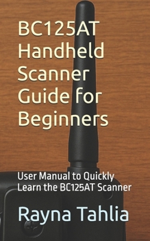 Paperback BC125AT Handheld Scanner Guide for Beginners: User Manual to Quickly Learn the BC125AT Scanner Book
