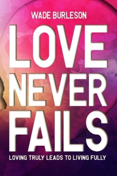 Paperback Love Never Fails: Loving Truly Leads to Living Fully Book