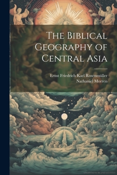 The Biblical Geography of Central Asia: With a General Introduction to the Study of Sacred Geography...