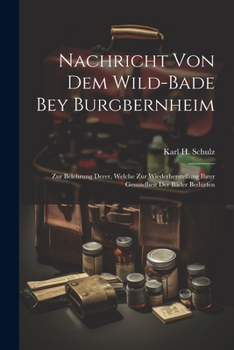 Nachricht Von Dem Wild-bade Bey Burgbernheim: Zur Belehrung Derer, Welche Zur Wiederherstellung Ihrer Gesundheit Der Bäder Bedürfen
