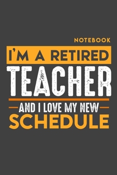 Paperback Notebook: I'm a retired TEACHER and I love my new Schedule - 120 LINED Pages - 6" x 9" - Retirement Journal Book