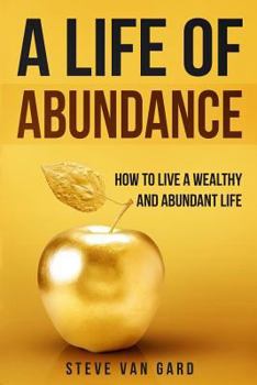 Paperback A Life of Abundance: How to Live a Wealthy and Abundant Life Book