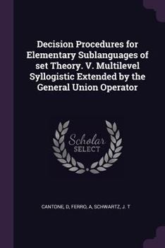 Paperback Decision Procedures for Elementary Sublanguages of set Theory. V. Multilevel Syllogistic Extended by the General Union Operator Book