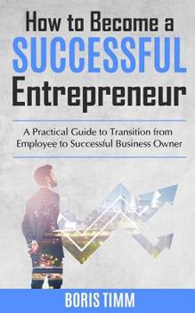 Paperback How to Become a Successful Entrepreneur: A Practical Guide to Transition from Employee to Successful Business Owner Book