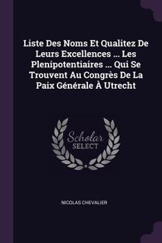 Paperback Liste Des Noms Et Qualitez De Leurs Excellences ... Les Plenipotentiaires ... Qui Se Trouvent Au Congrès De La Paix Générale À Utrecht Book