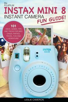 Paperback My Fujifilm Instax Mini 8 Instant Camera Fun Guide!: 101 Ideas, Games, Tips and Tricks for Weddings, Parties, Travel, Fun and Adventure! Book