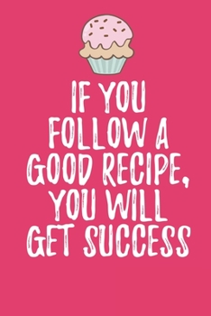 If You Follow A Good Recipe: Blank Recipe Journal to Write in for Women, Food Cookbook Design, baking pastry Recipes journal and Notes for Your Favorite ... for Women, Wife, Mom