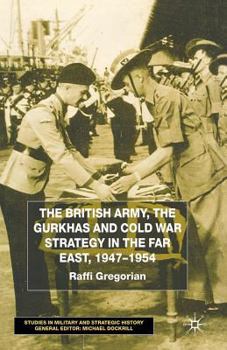 Paperback The British Army, the Gurkhas and Cold War Strategy in the Far East, 1947-1954 Book