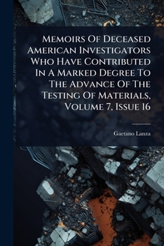 Paperback Memoirs Of Deceased American Investigators Who Have Contributed In A Marked Degree To The Advance Of The Testing Of Materials, Volume 7, Issue 16 Book