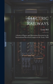 Hardcover Electric Railways: A Series of Papers and Discussions Presented at the International Electrical Congress in St. Louis, 1904 Book