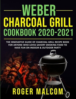 Paperback Weber Charcoal Grill Cookbook 2020-2021: The Innovative Guide of Charcoal Grill Recipe Book for Anyone Who Loves Savory Smoking Food to Have Fun on In Book