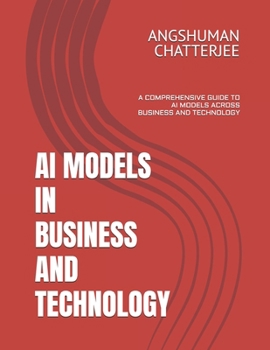 Paperback AI Models in Business and Technology: A Comprehensive Guide to AI Models Across Business and Technology Book