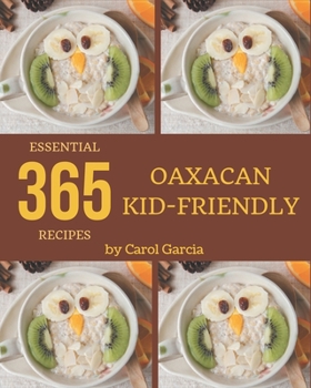 Paperback 365 Essential Oaxacan Kid-Friendly Recipes: Let's Get Started with The Best Oaxacan Kid-Friendly Cookbook! Book