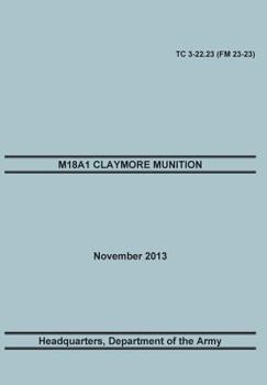 Paperback M18a1 Claymore Muniton: The Official U.S. Army Training Manual. Training Circular Tc 3-22.23 (FM 23-23). 15 November 2013 Book