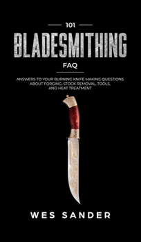 Hardcover 101 Bladesmithing FAQ: Answers to Your Burning Knifemaking Questions About Forging, Stock Removal, Tools, and Heat Treatment Book