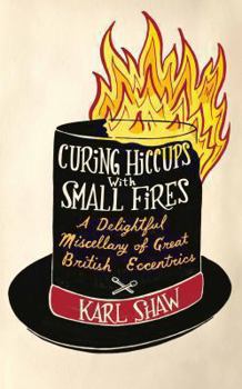 Paperback Curing Hiccups with Small Fires: A Delightful Miscellany of Great British Eccentrics Book